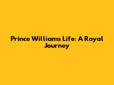Prince William's Life: A Royal Journey