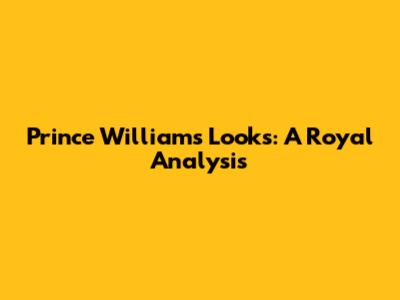 Prince William's Looks: A Royal Analysis