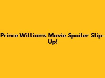 Prince William's Movie Spoiler Slip-Up!