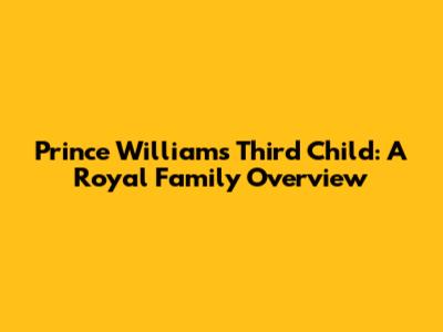 Prince William's Third Child: A Royal Family Overview