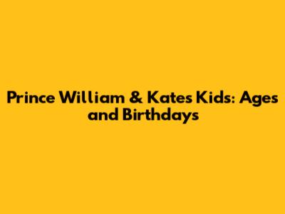 Prince William & Kate's Kids: Ages and Birthdays