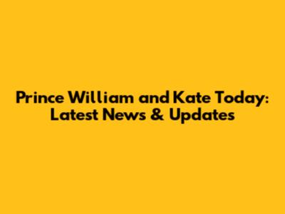 Prince William and Kate Today: Latest News & Updates