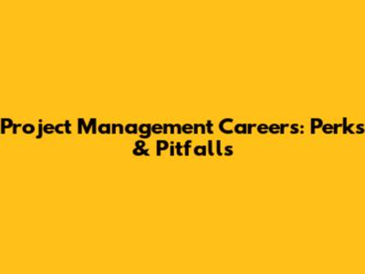 Project Management Careers: Perks & Pitfalls
