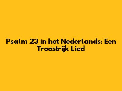 Psalm 23 in het Nederlands: Een Troostrijk Lied