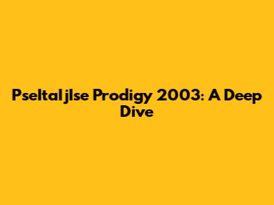 PseItaIjIse Prodigy 2003: A Deep Dive
