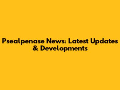 Psealpenase News: Latest Updates & Developments