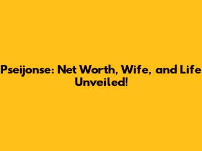 Pseijonse: Net Worth, Wife, and Life Unveiled!
