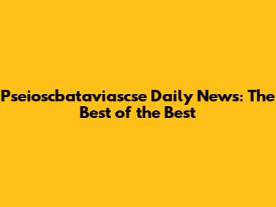 Pseioscbataviascse Daily News: The Best of the Best