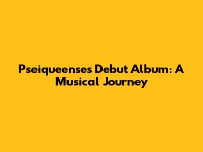 Pseiqueense's Debut Album: A Musical Journey