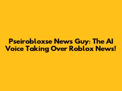 Pseirobloxse News Guy: The AI Voice Taking Over Roblox News!