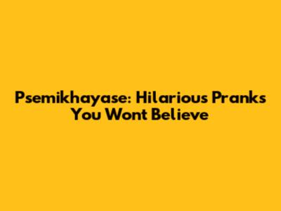 Psemikhayase: Hilarious Pranks You Won't Believe