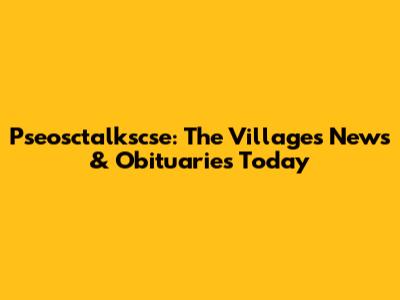 Pseosctalkscse: The Villages News & Obituaries Today