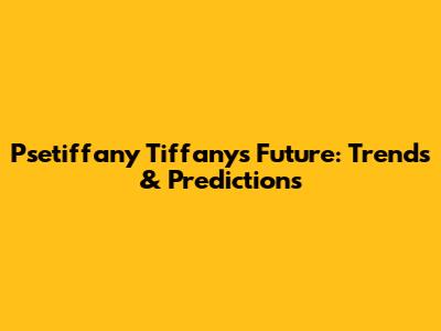Psetiffany Tiffany's Future: Trends & Predictions