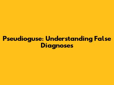 Pseudioguse: Understanding False Diagnoses