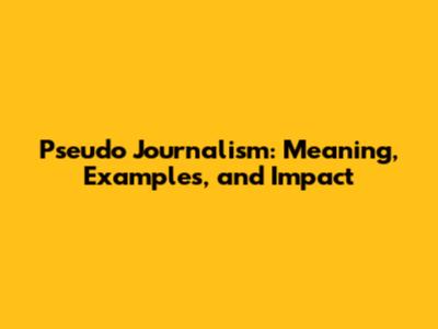 Pseudo Journalism: Meaning, Examples, and Impact