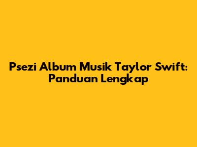 Psezi Album Musik Taylor Swift: Panduan Lengkap
