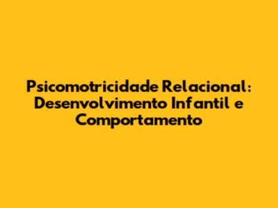 Psicomotricidade Relacional: Desenvolvimento Infantil e Comportamento