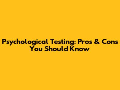 Psychological Testing: Pros & Cons You Should Know