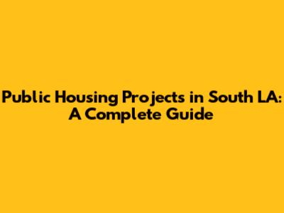 Public Housing Projects in South LA: A Complete Guide