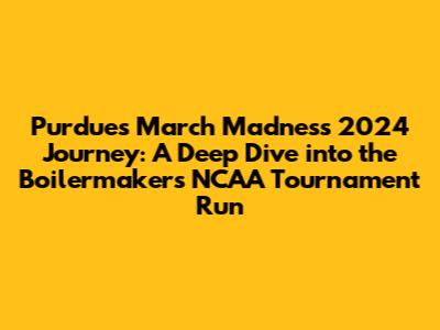 Purdue's March Madness 2024 Journey: A Deep Dive into the Boilermakers' NCAA Tournament Run
