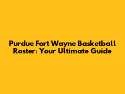 Purdue Fort Wayne Basketball Roster: Your Ultimate Guide