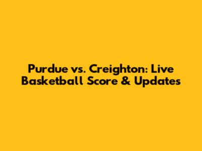 Purdue vs. Creighton: Live Basketball Score & Updates