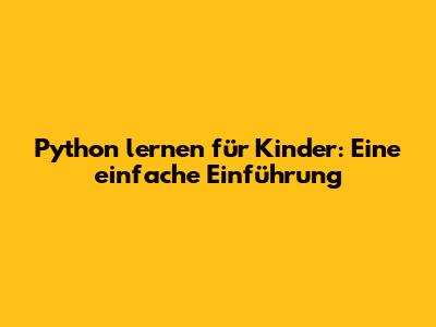Python lernen für Kinder: Eine einfache Einführung