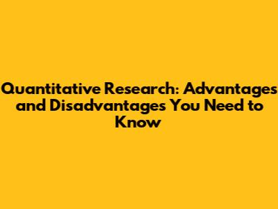 Quantitative Research: Advantages and Disadvantages You Need to Know