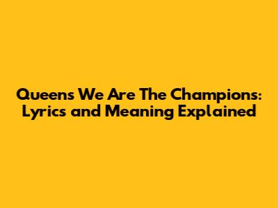 Queen's 'We Are The Champions': Lyrics and Meaning Explained