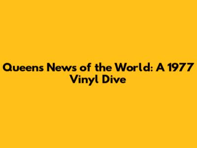 Queen's News of the World: A 1977 Vinyl Dive