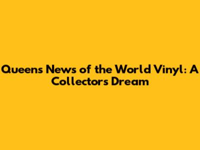 Queen's News of the World Vinyl: A Collector's Dream
