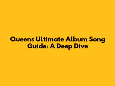 Queen's Ultimate Album Song Guide: A Deep Dive