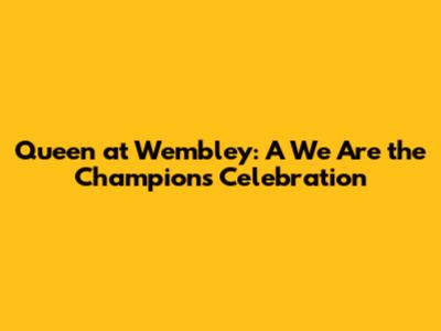 Queen at Wembley: A 'We Are the Champions' Celebration