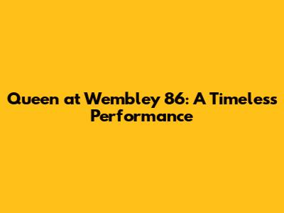Queen at Wembley '86: A Timeless Performance