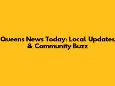 Queens News Today: Local Updates & Community Buzz