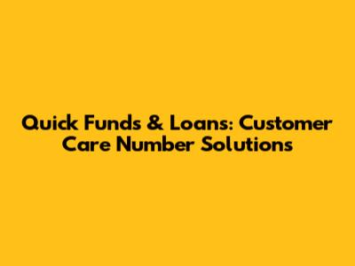 Quick Funds & Loans: Customer Care Number Solutions