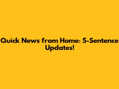 Quick News from Home: 5-Sentence Updates!