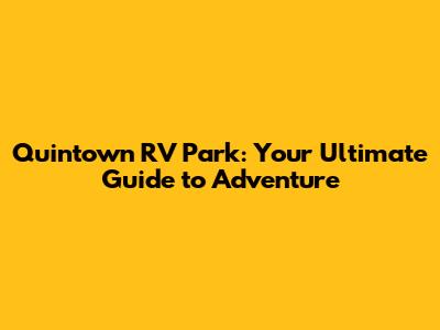 Quintown RV Park: Your Ultimate Guide to Adventure