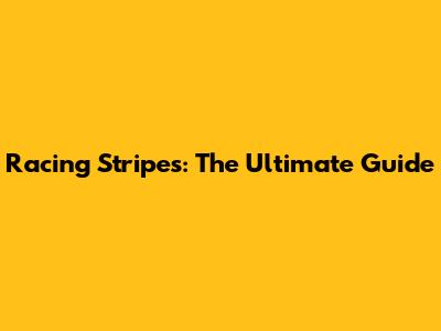 Racing Stripes: The Ultimate Guide