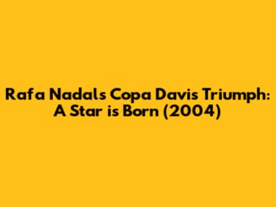 Rafa Nadal's Copa Davis Triumph: A Star is Born (2004)