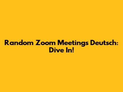 Random Zoom Meetings Deutsch: Dive In!