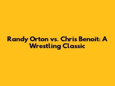 Randy Orton vs. Chris Benoit: A Wrestling Classic