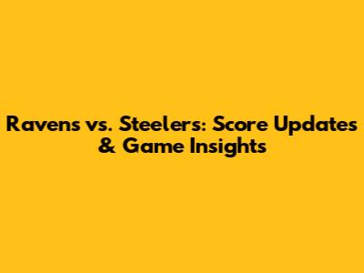Ravens vs. Steelers: Score Updates & Game Insights