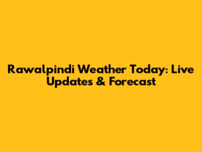 Rawalpindi Weather Today: Live Updates & Forecast