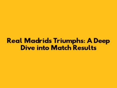 Real Madrid's Triumphs: A Deep Dive into Match Results