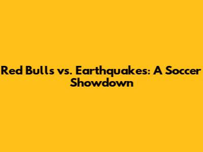 Red Bulls vs. Earthquakes: A Soccer Showdown