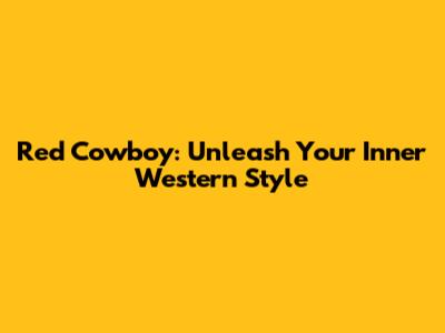 Red Cowboy: Unleash Your Inner Western Style