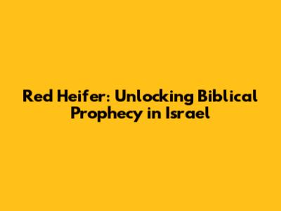 Red Heifer: Unlocking Biblical Prophecy in Israel