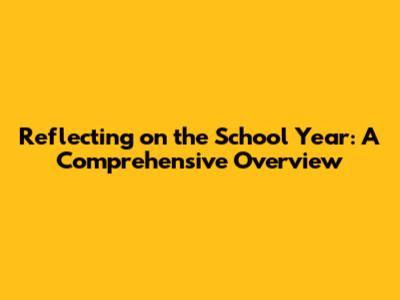 Reflecting on the School Year: A Comprehensive Overview