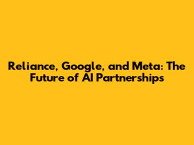 Reliance, Google, and Meta: The Future of AI Partnerships